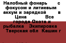 Налобный фонарь cree с фокусом и литиевым  аккум и зарядкой 12-220в. › Цена ­ 1 350 - Все города Охота и рыбалка » Экипировка   . Тверская обл.,Кашин г.